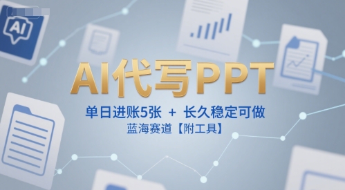 AI代写PPT，单日进账5张+，长久稳定可做，蓝海赛道【附工具】-财兔窝项目网