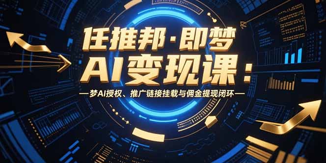 任推邦·即梦AI变现课：梦AI授权、推广链接挂载与佣金提现闭环-财兔窝项目网