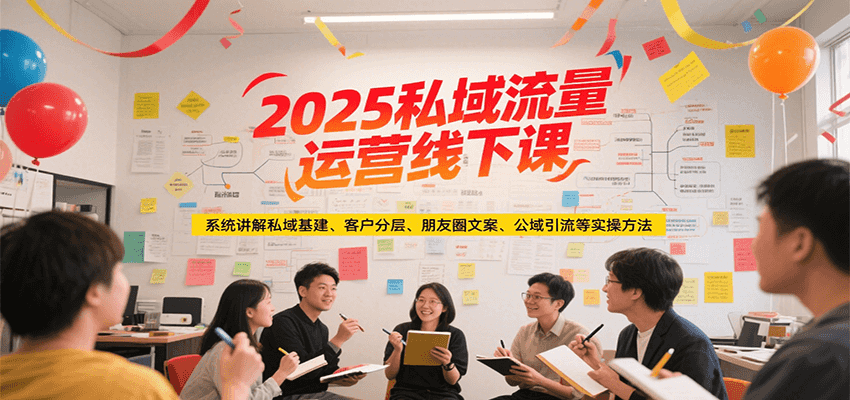 2025私域流量运营线下课，系统讲解私域基建/客户分层/朋友圈文案/公域引流等实操方法-财兔窝项目网