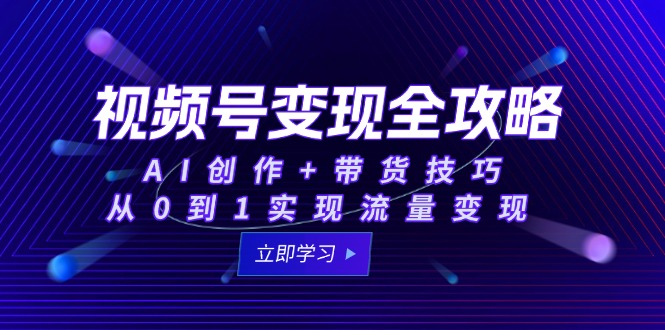 视频号变现全攻略：AI创作+带货技巧，从0到1实现流量变现-财兔窝项目网