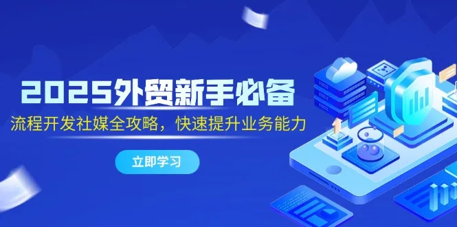 2025外贸新手必备，流程开发社媒全攻略，快速提升业务能力-财兔窝项目网