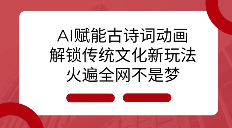 AI 赋能古诗词动画：解锁传统文化新玩法，火遍全网不是梦!-财兔窝项目网