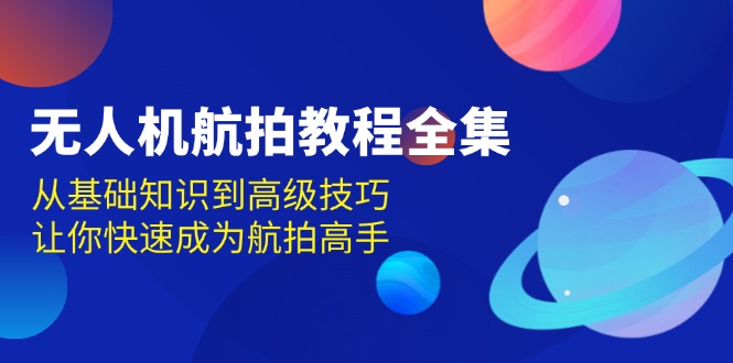 无人机-航拍教程全集，从基础知识到高级技巧，让你快速成为航拍高手-财兔窝项目网