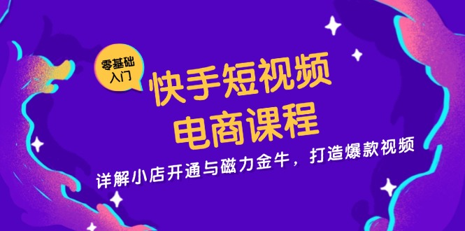 快手短视频电商课程，详解小店开通与磁力金牛，打造爆款视频-财兔窝项目网