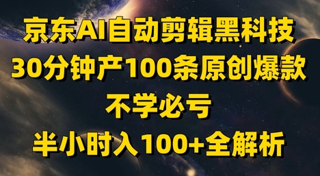 京东AI自动剪辑黑科技，30分钟产100条原创爆款，不学必亏！半小时入100+全解析-财兔窝项目网
