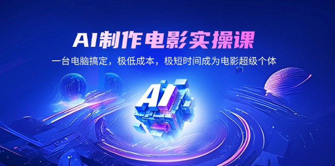AI制作电影实操课，一台电脑搞定，极低成本，极短时间成为电影超级个体-财兔窝项目网