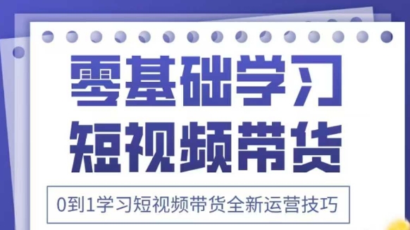 抖音全新短视频带货运营技巧，2025年新课，0到1学习短视频带货全新运营技巧-财兔窝项目网