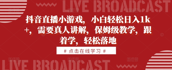 抖音直播小游戏，小白轻松日入1k+，需要真人讲解，保姆级教学，跟着学，轻松落地【揭秘】-财兔窝项目网