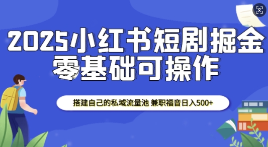 2025小红书短剧掘金，搭建自己的私域流量池，兼职福音日入5张-财兔窝项目网