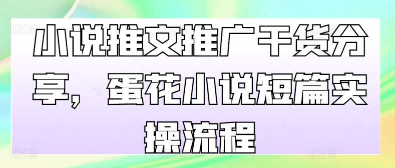 小说推文推广干货分享，蛋花小说短篇实操流程-财兔窝项目网