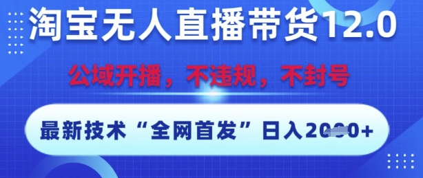 淘宝无人直播带货12.0，最新技术，不封号，不违规，操作简单，开播爆单，日入多张【揭秘】-财兔窝项目网