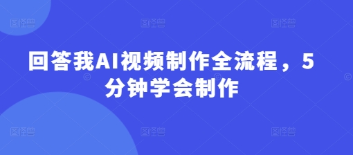 回答我AI视频制作全流程，5分钟学会制作-财兔窝项目网