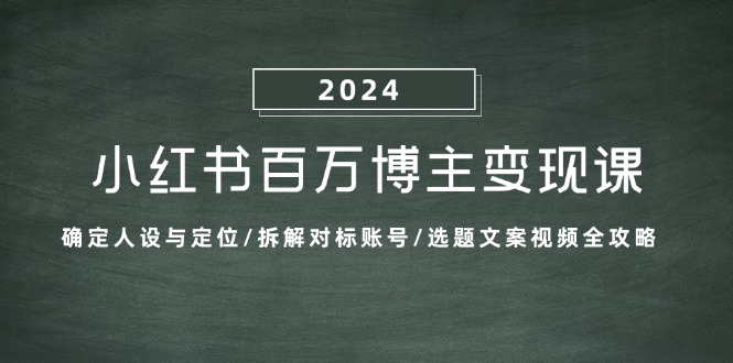 小红书百万博主变现课：确定人设与定位/拆解对标账号/选题文案视频全攻略-财兔窝项目网