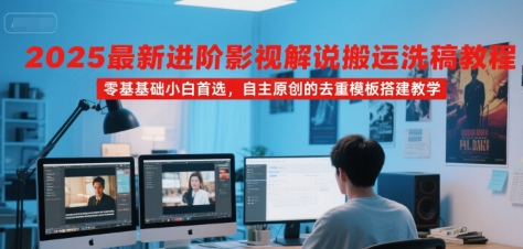 2025最新进阶影视解说搬运洗稿教程，零基础小白首选，自主原创的去重模板搭建教学-财兔窝项目网
