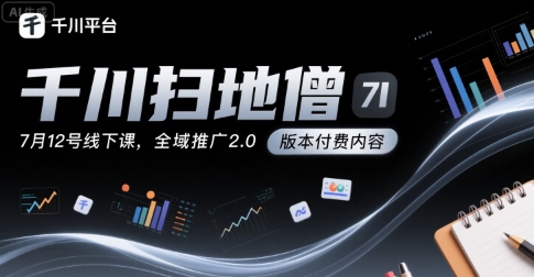 千川扫地僧7月12号线下课，千川投放，全域推广2.0版本付费内容-财兔窝项目网