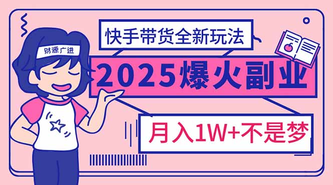 2025年爆红副业！快手带货全新玩法，月入1万加不是梦！-财兔窝项目网