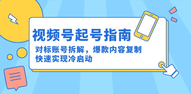 视频号起号指南：对标账号拆解，爆款内容复制，快速实现冷启动-财兔窝项目网