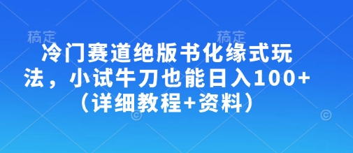 冷门赛道绝版书化缘式玩法，小试牛刀也能日入100+(详细教程+资料)-财兔窝项目网