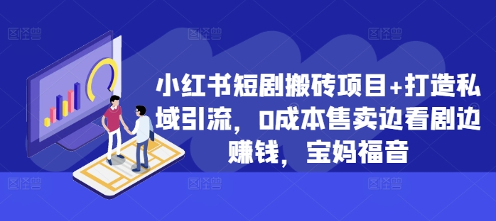 小红书短剧搬砖项目+打造私域引流，0成本售卖边看剧边赚钱，宝妈福音【揭秘】-财兔窝项目网