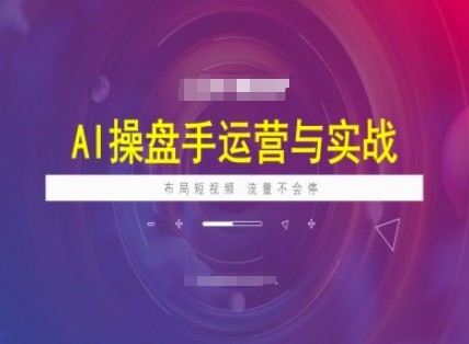 AI操盘手运营实战课程，布局短祝频，流量不会停-财兔窝项目网