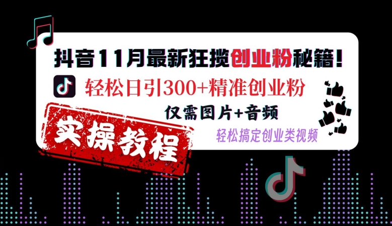抖音11月最新狂揽创业粉秘籍，轻松日引300+精准创业粉，仅需图片+音频，轻松搞定创业类视频-财兔窝项目网