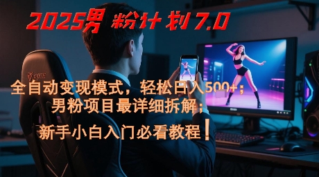 2025男粉计划7.0，全自动变现模式，轻松日入5张+，新手小白必看课程-财兔窝项目网