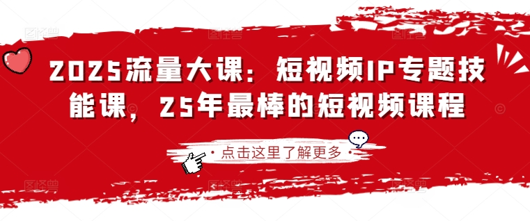 2025流量大课：短视频IP专题技能课，25年最棒的短视频课程-财兔窝项目网