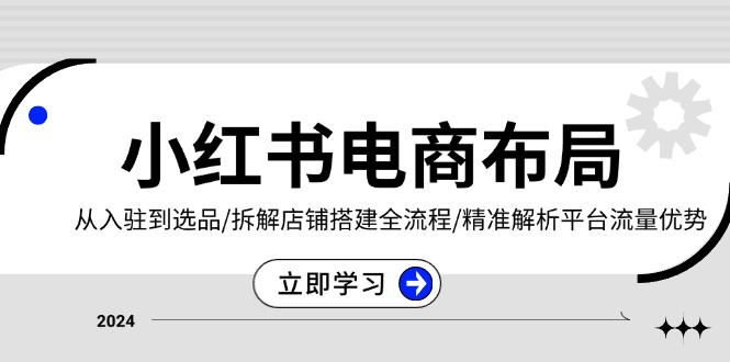 小红书电商布局：从入驻到选品/拆解店铺搭建全流程/精准解析平台流量优势-财兔窝项目网