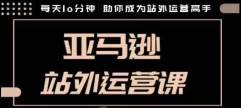 聪明的跨境人都在学的亚马逊站外运营课，每天10分钟，手把手教你成为站外运营高手-财兔窝项目网