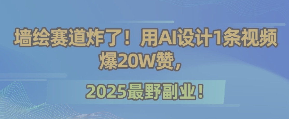 墙绘赛道炸了！用AI设计1条视频爆20W赞，2025最野副业！-财兔窝项目网