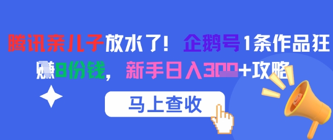 腾讯亲儿子放水了！企鹅号1条作品狂挣8份钱，新手日入3张+攻略-财兔窝项目网