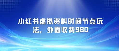 小红书虚拟资料时间节点玩法，外面收费980【附带项目教程】-财兔窝项目网