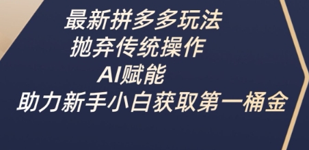 最新拼多多玩法，抛弃传统操作，AI赋能，助力新手小白获取第一桶金-财兔窝项目网