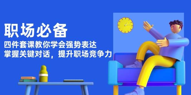 职场必备，四件套课教你学会强势表达，掌握关键对话，提升职场竞争力-财兔窝项目网