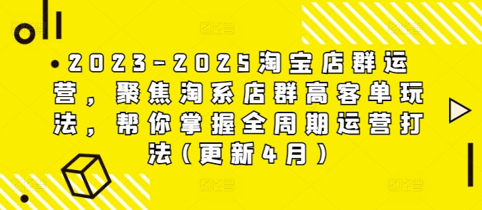2023-2025淘宝店群运营，聚焦淘系店群高客单玩法，帮你掌握全周期运营打法(更新4月)-财兔窝项目网