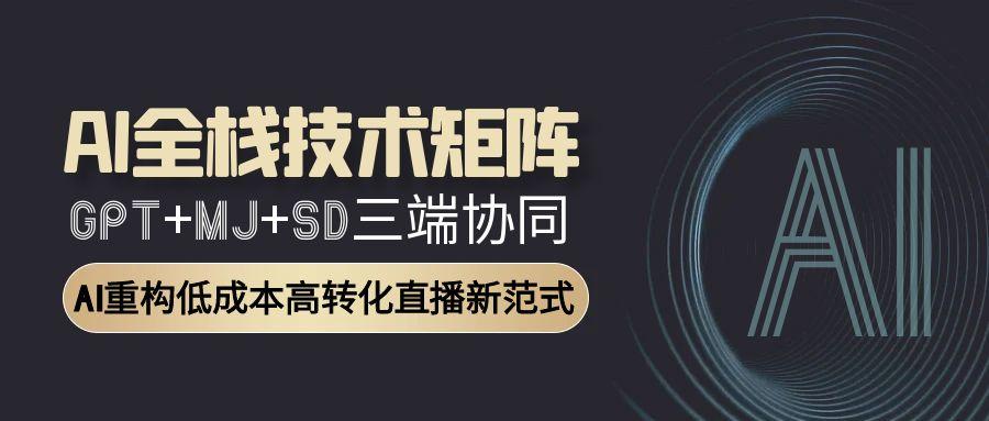AI全栈技术矩阵：GPT+MJ+SD三端协同，AI重构低成本高转化直播新范式-财兔窝项目网