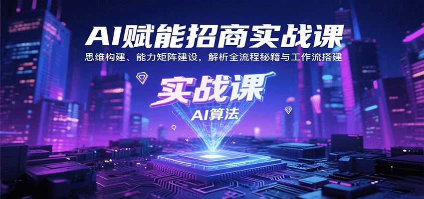 AI赋能招商实战课：思维构建、能力矩阵建设，解析全流程秘籍与工作流搭建-财兔窝项目网