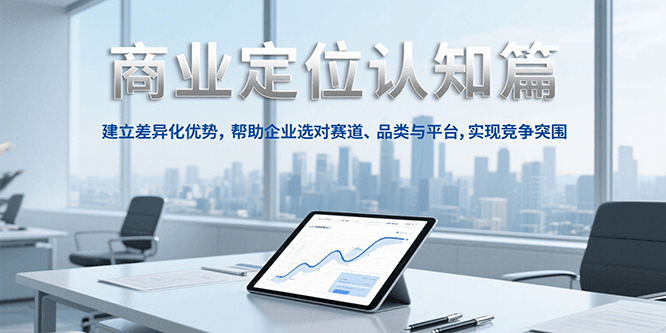 商业定位认知，建立差异化优势，帮助企业选对赛道、品类与平台，实现竞争突围-财兔窝项目网