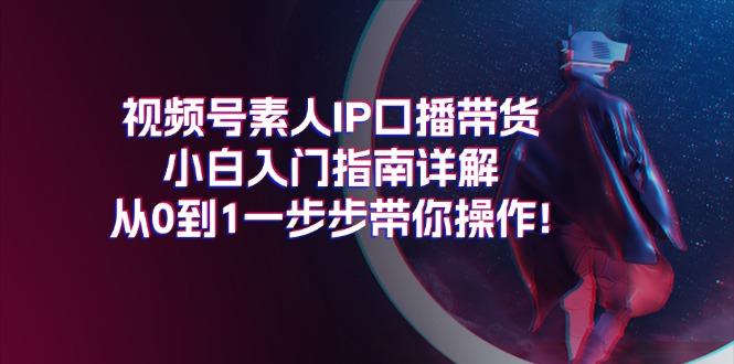 视频号素人IP口播带货小白入门指南详解，从0到1一步步带你操作!-财兔窝项目网