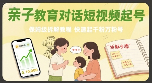 亲子教育对话短视频起号，保姆级拆解教程，快速起千粉万粉号-财兔窝项目网
