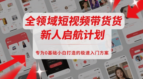 全领域短视频带货新人启航计划，专为0基础小白打造的极速入门方案-财兔窝项目网