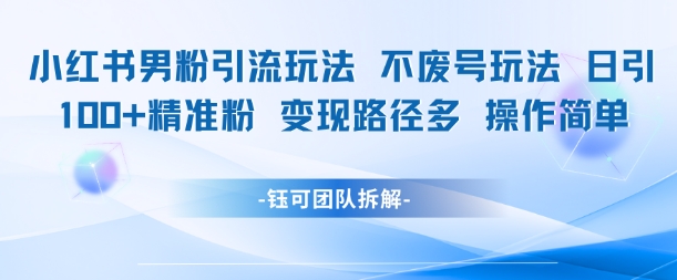 小红书男粉引流玩法不废号玩法日引100男粉变现路径多操作简单-财兔窝项目网