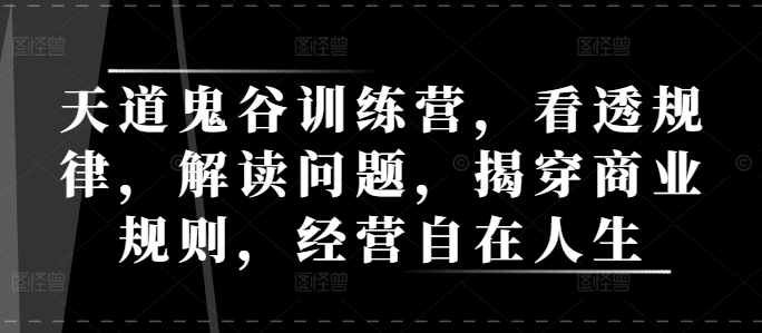 天道鬼谷训练营，看透规律，解读问题，揭穿商业规则，经营自在人生-财兔窝项目网