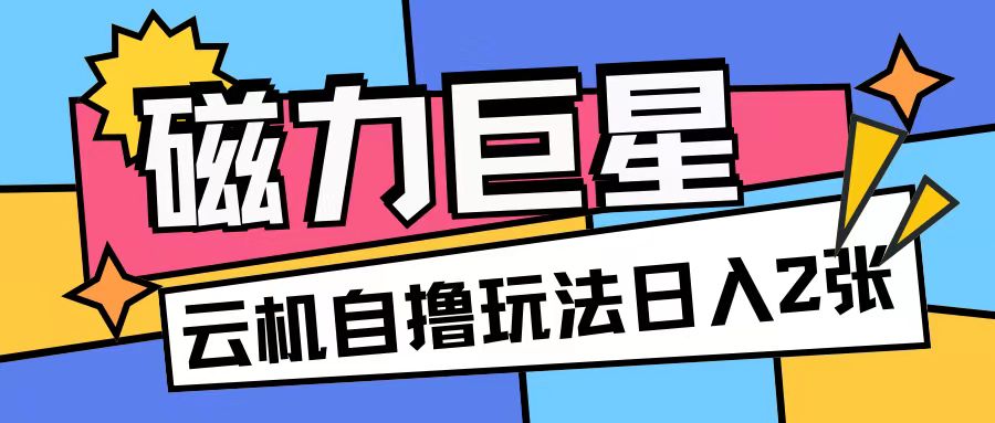 磁力巨星，无脑撸收益玩法无需手机云机操作可矩阵放大单日收入200+【揭秘】-财兔窝项目网