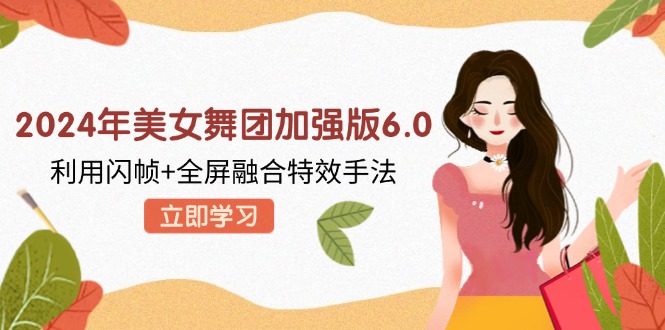2024年美女舞团加强版6.0，利用闪帧+全屏融合特效手法，教程+素材+软件-财兔窝项目网