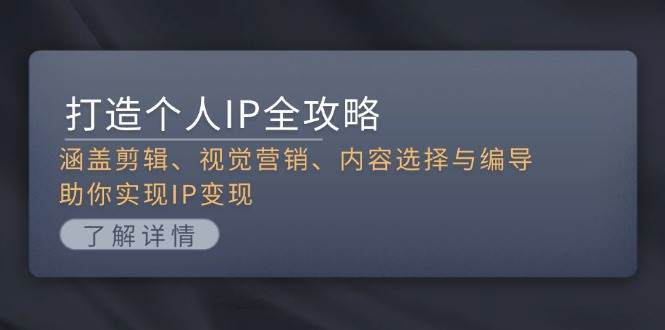 打造个人IP全攻略：涵盖剪辑、视觉营销、内容选择与编导，助你实现IP变现-财兔窝项目网
