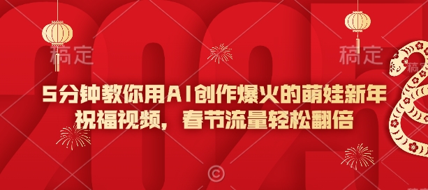 5分钟教你用AI创作爆火的萌娃新年祝福视频，春节流量轻松翻倍-财兔窝项目网