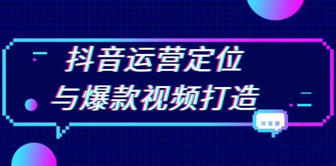 抖音运营定位与爆款视频打造：定位运营方向，挖掘爆款选题，提升播放量-财兔窝项目网