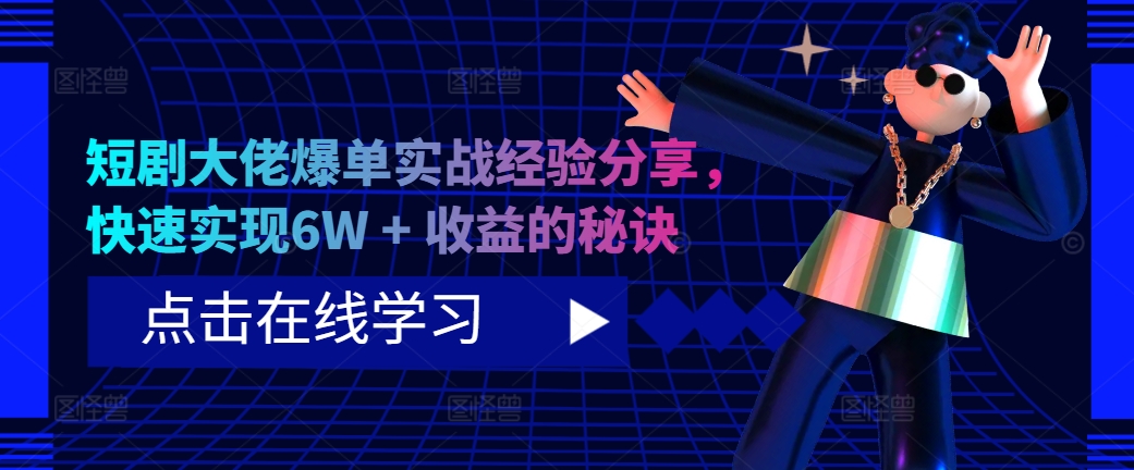 短剧大佬爆单实战经验分享，快速实现6W + 收益的秘诀-财兔窝项目网