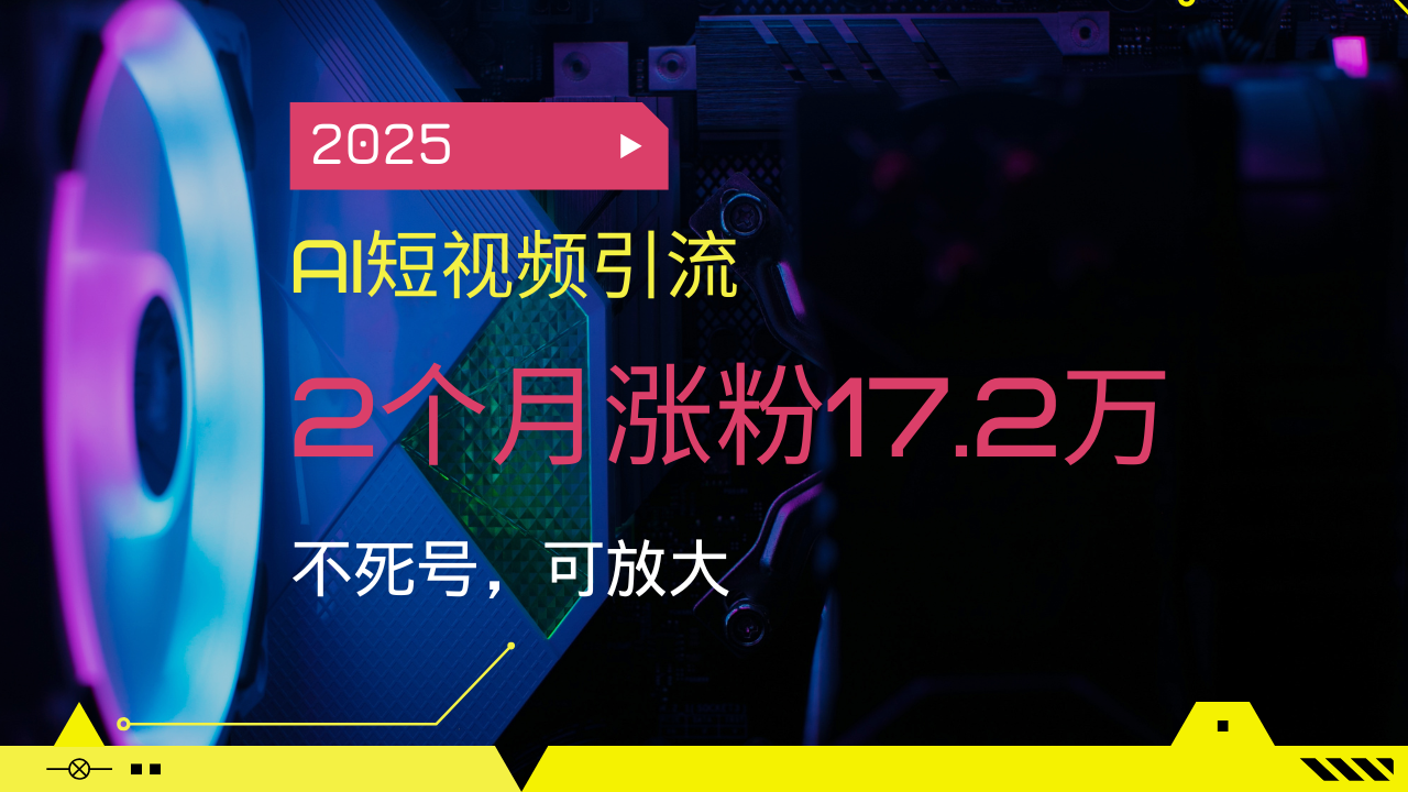 2025AI短视频引流，2个月涨粉17.2万，不死号，可放大-财兔窝项目网